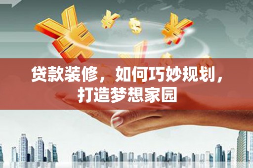 临武贷款装修，如何巧妙规划，打造梦想家园