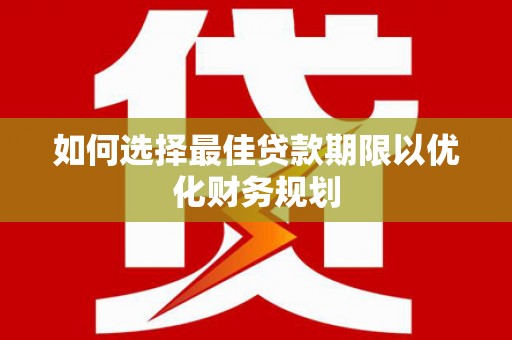 临武如何选择最佳贷款期限以优化财务规划