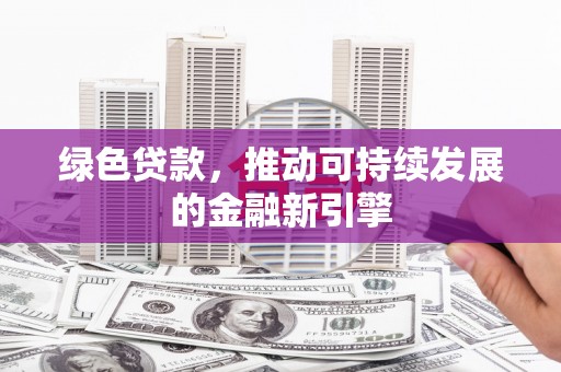 临武绿色贷款，推动可持续发展的金融新引擎