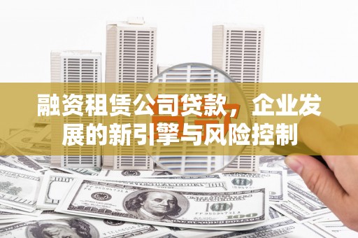 临武融资租赁公司贷款，企业发展的新引擎与风险控制