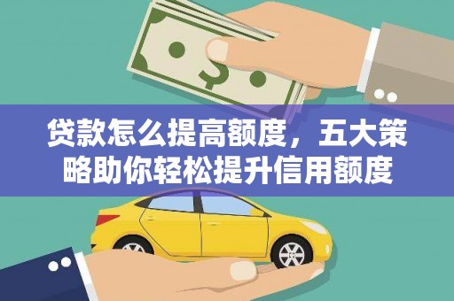 临武贷款怎么提高额度，五大策略助你轻松提升信用额度