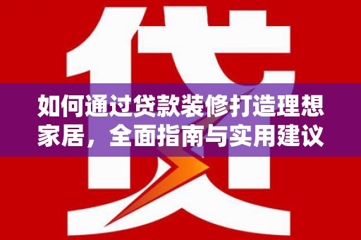 临武如何通过贷款装修打造理想家居，全面指南与实用建议