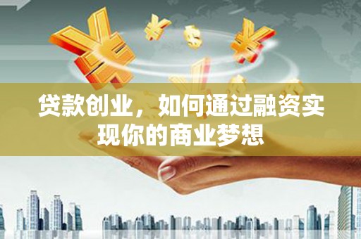 临武贷款创业，如何通过融资实现你的商业梦想