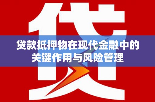 临武贷款抵押物在现代金融中的关键作用与风险管理