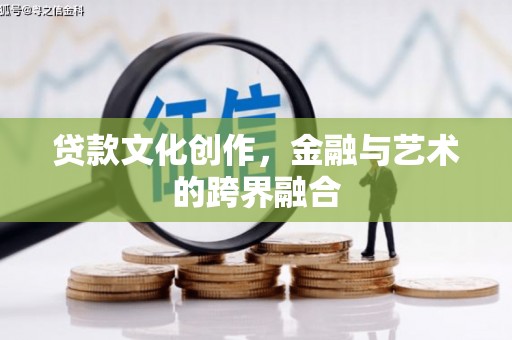 临武贷款文化创作，金融与艺术的跨界融合