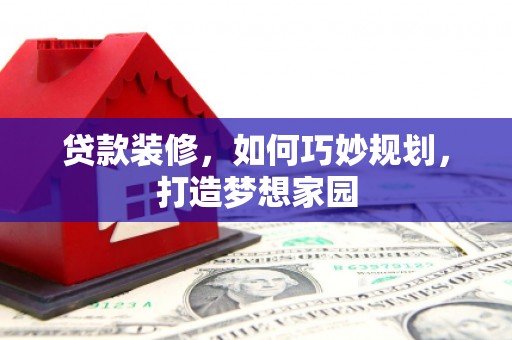临武贷款装修，如何巧妙规划，打造梦想家园