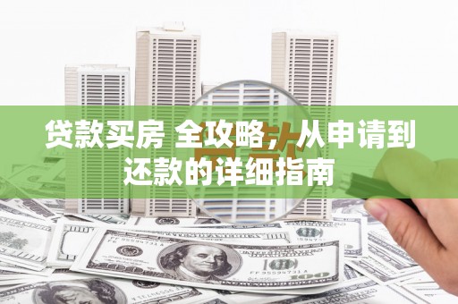 临武贷款买房 全攻略，从申请到还款的详细指南