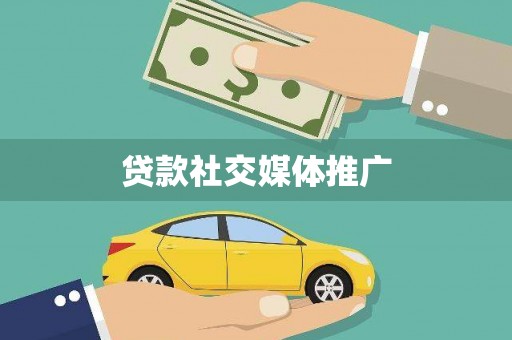 临武贷款社交媒体推广