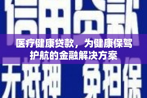 临武医疗健康贷款，为健康保驾护航的金融解决方案